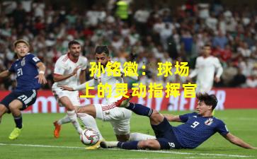 孙铭徽：球场上的灵动指挥官