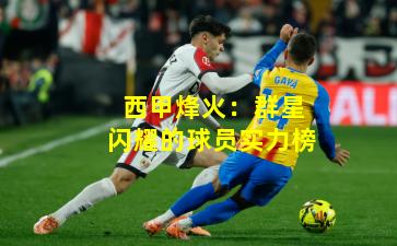 西甲烽火：群星闪耀的球员实力榜