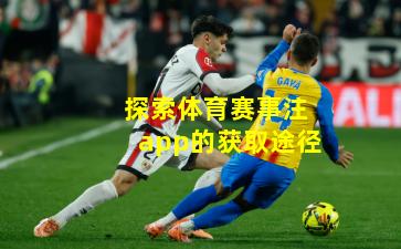探索体育赛事注app的获取途径