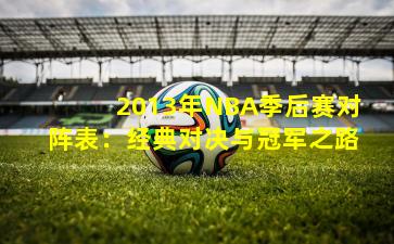 2013年NBA季后赛对阵表：经典对决与冠军之路