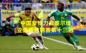 中国女排力克塞尔维亚荣膺世锦赛第十三冠