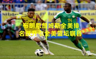 布朗尼詹姆斯全美排名跃升引全美篮坛瞩目