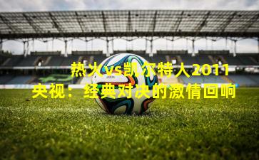 热火vs凯尔特人2011央视：经典对决的激情回响