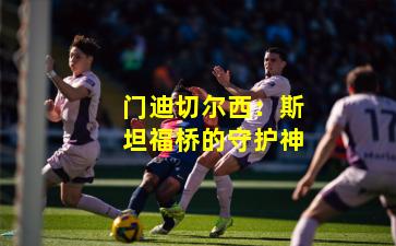 门迪切尔西:斯坦福桥的守护神