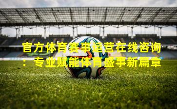 官方体育赛事运营在线咨询：专业赋能体育盛事新篇章
