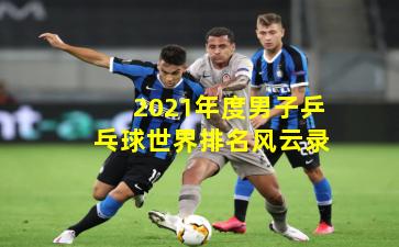 2021年度男子乒乓球世界排名风云录